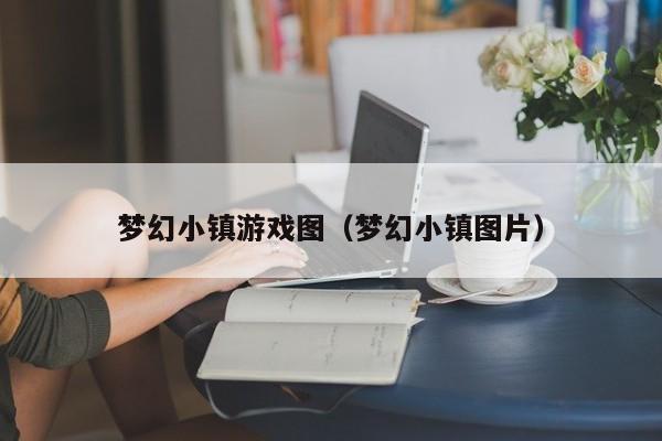 梦幻小镇游戏图(梦幻小镇图片)