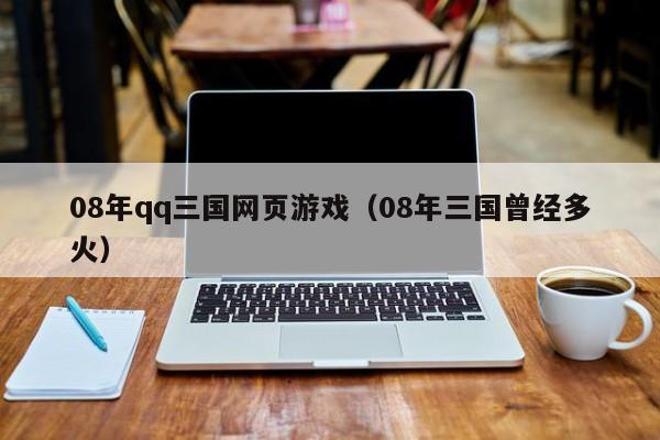 08年qq三国网页游戏(08年三国曾经多火)