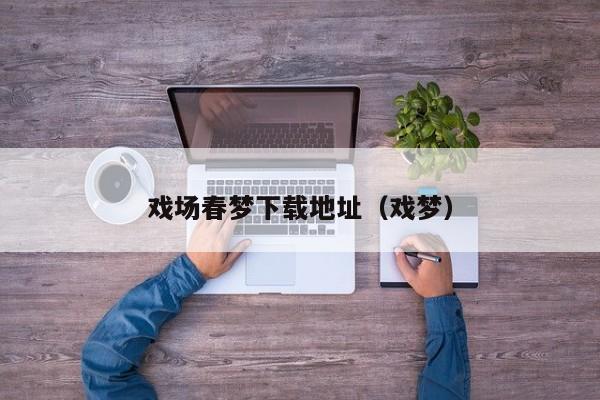 戏场春梦下载地址(戏梦)