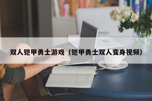 双人铠甲勇士游戏(铠甲勇士双人变身视频)