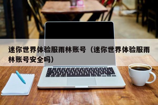 迷你世界体验服雨林账号(迷你世界体验服雨林账号安全吗)