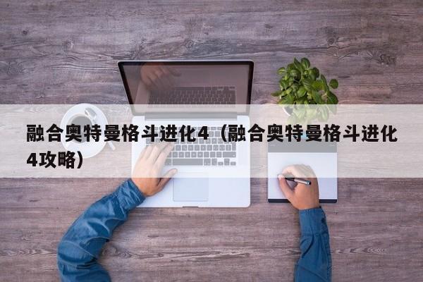 融合奥特曼格斗进化4(融合奥特曼格斗进化4攻略)