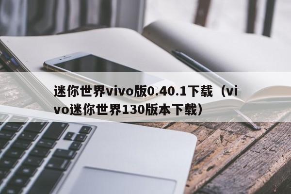 迷你世界vivo版0.40.1下载（vivo迷你世界130版本下载）