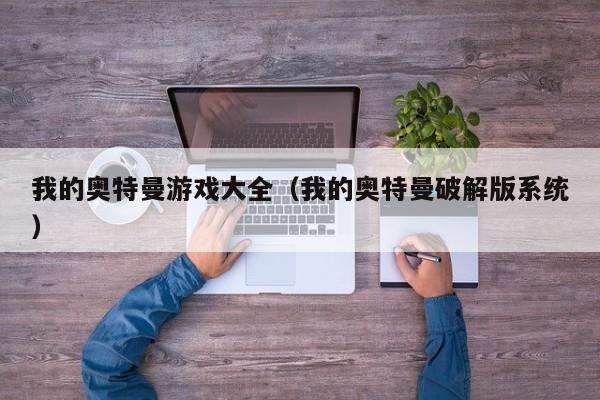 我的奥特曼游戏大全（我的奥特曼破解版系统）