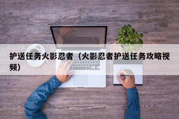 护送任务火影忍者(火影忍者护送任务攻略视频)