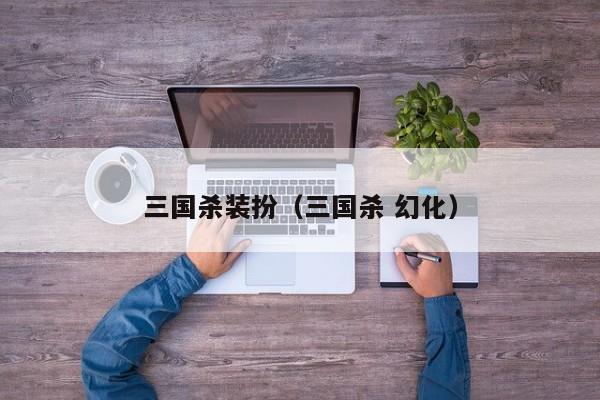 三国杀装扮(三国杀 幻化)