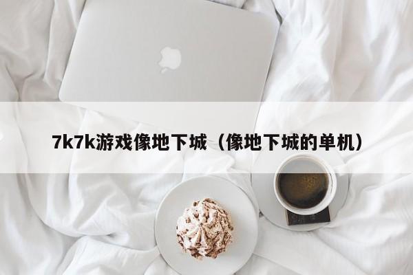 7k7k游戏像地下城(像地下城的单机)