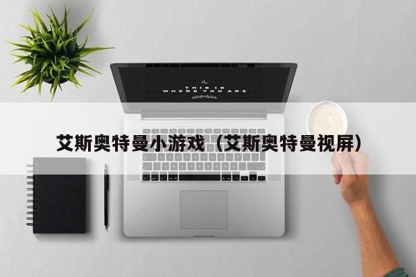 艾斯奥特曼小游戏(艾斯奥特曼视屏)