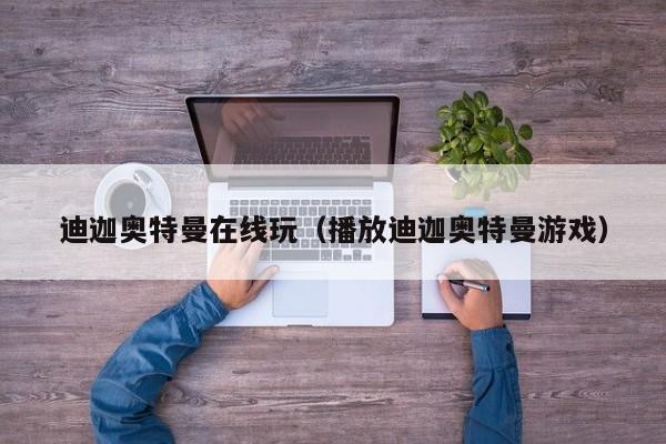 迪迦奥特曼在线玩(播放迪迦奥特曼游戏)