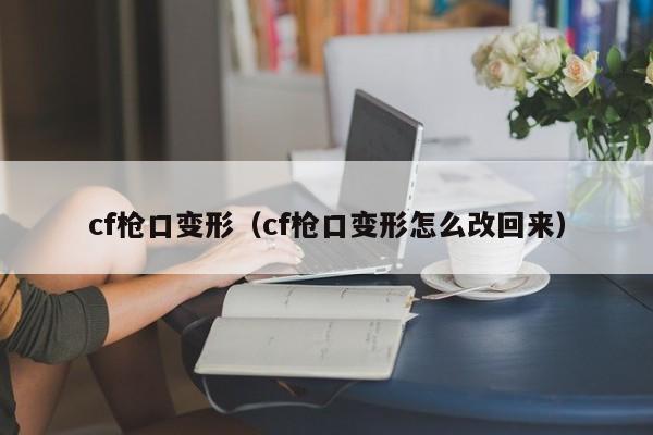 cf枪口变形(cf枪口变形怎么改回来)