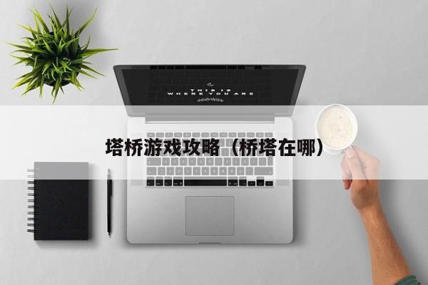 塔桥游戏攻略(桥塔在哪)