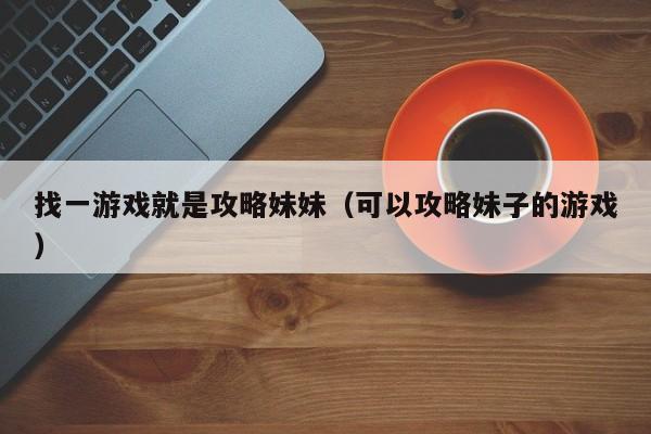 找一游戏就是攻略妹妹(可以攻略妹子的游戏)
