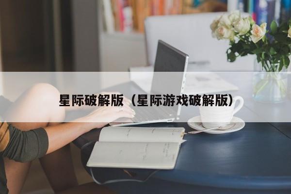 星际破解版(星际游戏破解版)