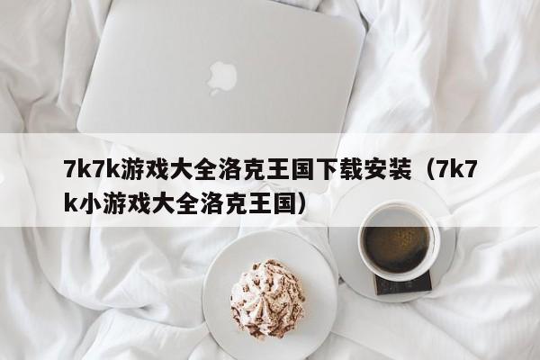 7k7k游戏大全洛克王国下载安装(7k7k小游戏大全洛克王国)
