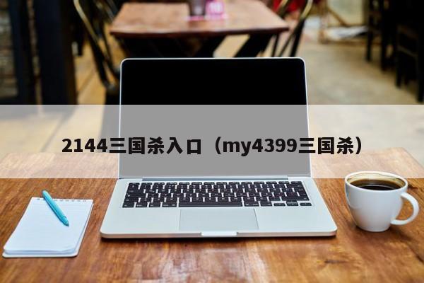 2144三国杀入口(my4399三国杀)