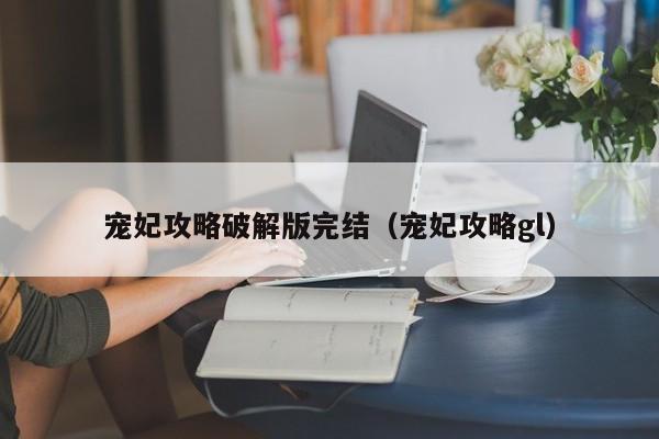 宠妃攻略破解版完结(宠妃攻略gl)