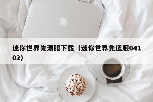 迷你世界先溃服下载(迷你世界先遣服04102)