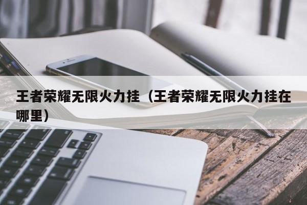 王者荣耀无限火力挂(王者荣耀无限火力挂在哪里)