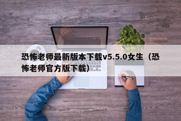 恐怖老师最新版本下载v5.5.0女生（恐怖老师官方版下载）
