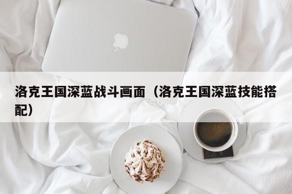 洛克王国深蓝战斗画面(洛克王国深蓝技能搭配)
