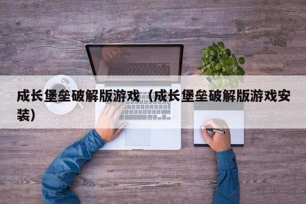 成长堡垒破解版游戏(成长堡垒破解版游戏安装)