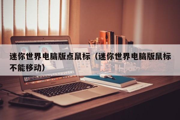 迷你世界电脑版点鼠标(迷你世界电脑版鼠标不能移动)