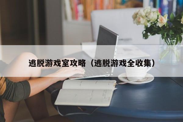 逃脱游戏室攻略(逃脱游戏全收集)