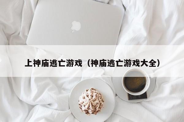 上神庙逃亡游戏(神庙逃亡游戏大全)