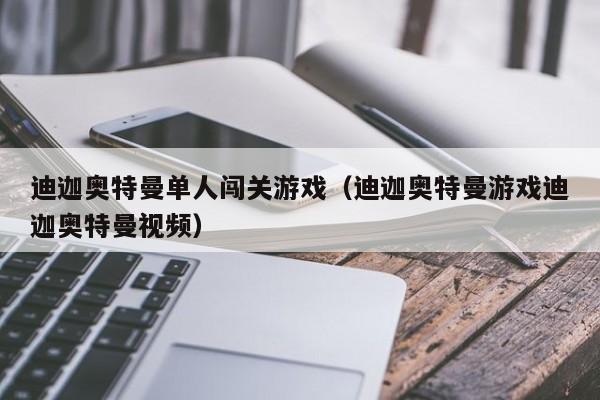 迪迦奥特曼单人闯关游戏(迪迦奥特曼游戏迪迦奥特曼视频)