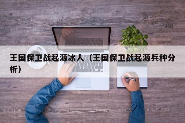 王国保卫战起源冰人(王国保卫战起源兵种分析)