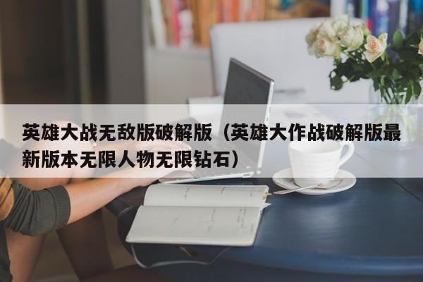 英雄大战无敌版破解版(英雄大作战破解版最新版本无限人物无限钻石)