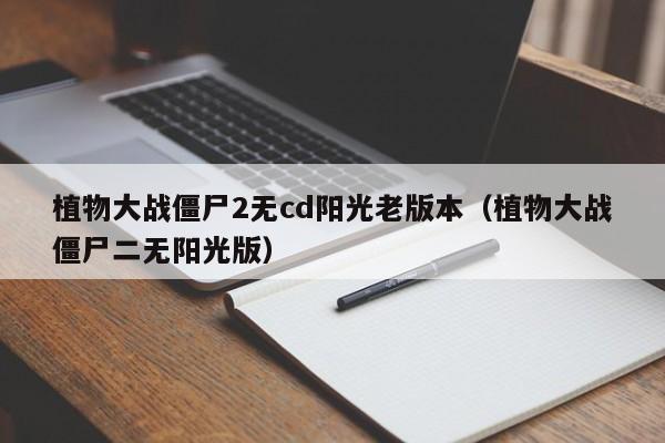 植物大战僵尸2无cd阳光老版本(植物大战僵尸二无阳光版)