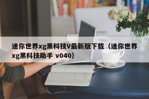 迷你世界xg黑科技V最新版下载(迷你世界xg黑科技助手 v040)