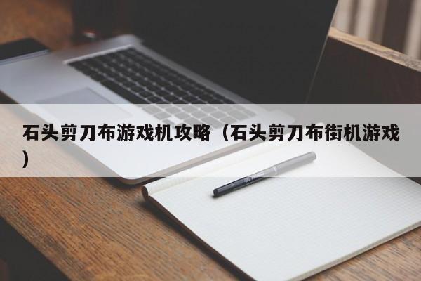 石头剪刀布游戏机攻略(石头剪刀布街机游戏)