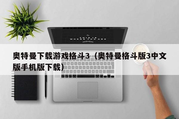 奥特曼下载游戏格斗3(奥特曼格斗版3中文版手机版下载)