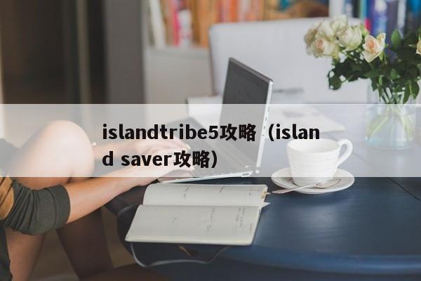 islandtribe5攻略(island saver攻略)