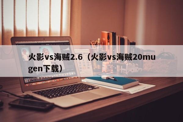 火影vs海贼2.6(火影vs海贼20mugen下载)