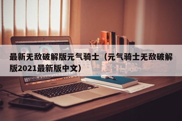 最新无敌破解版元气骑士(元气骑士无敌破解版2021最新版中文)