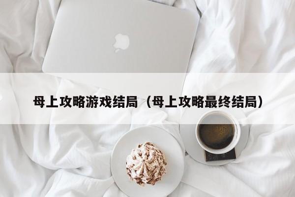 母上攻略游戏结局(母上攻略最终结局)