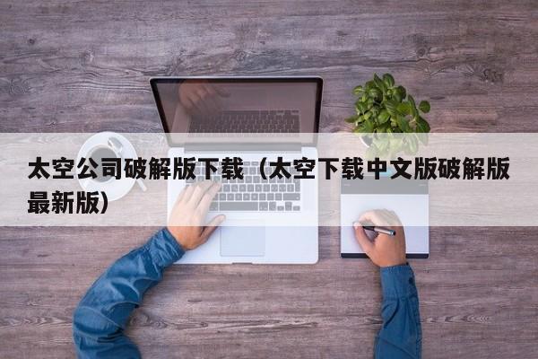 太空公司破解版下载(太空下载中文版破解版最新版)