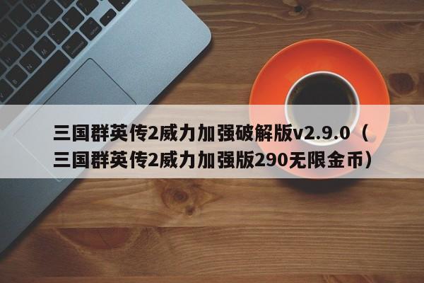 三国群英传2威力加强破解版v2.9.0(三国群英传2威力加强版290无限金币)
