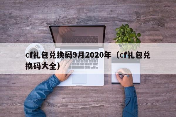 cf礼包兑换码9月2020年(cf礼包兑换码大全)