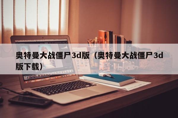 奥特曼大战僵尸3d版(奥特曼大战僵尸3d版下载)