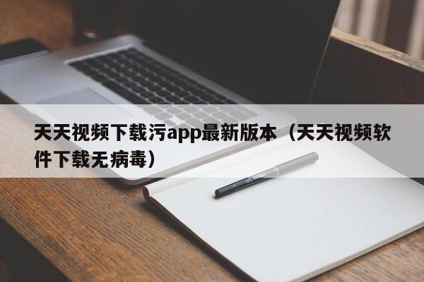 天天视频下载污app最新版本(天天视频软件下载无病毒)