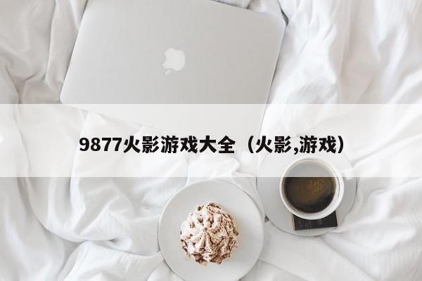 9877火影游戏大全(火影,游戏)