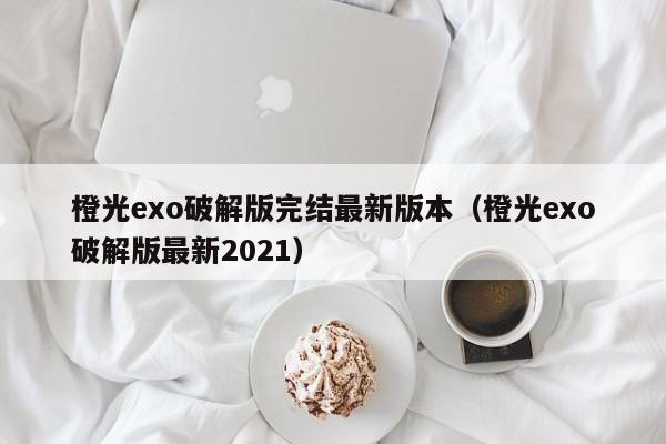 橙光exo破解版完结最新版本(橙光exo破解版最新2021)