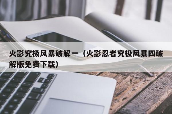 火影究极风暴破解一（火影忍者究极风暴四破解版免费下载）