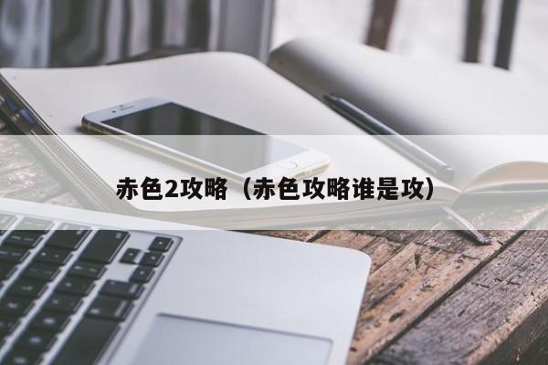 赤色2攻略(赤色攻略谁是攻)