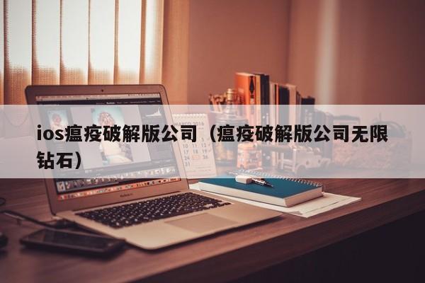 ios瘟疫破解版公司(瘟疫破解版公司无限钻石)