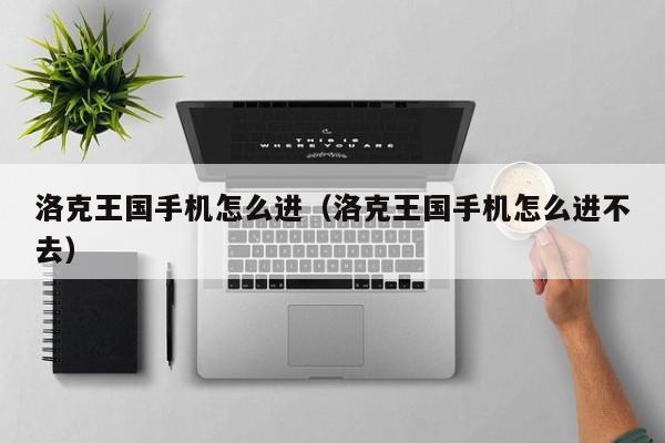 洛克王国手机怎么进(洛克王国手机怎么进不去)